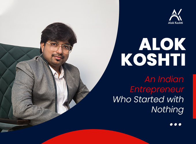 Alok Koshti – An Indian Entrepreneur Who Started With Nothing